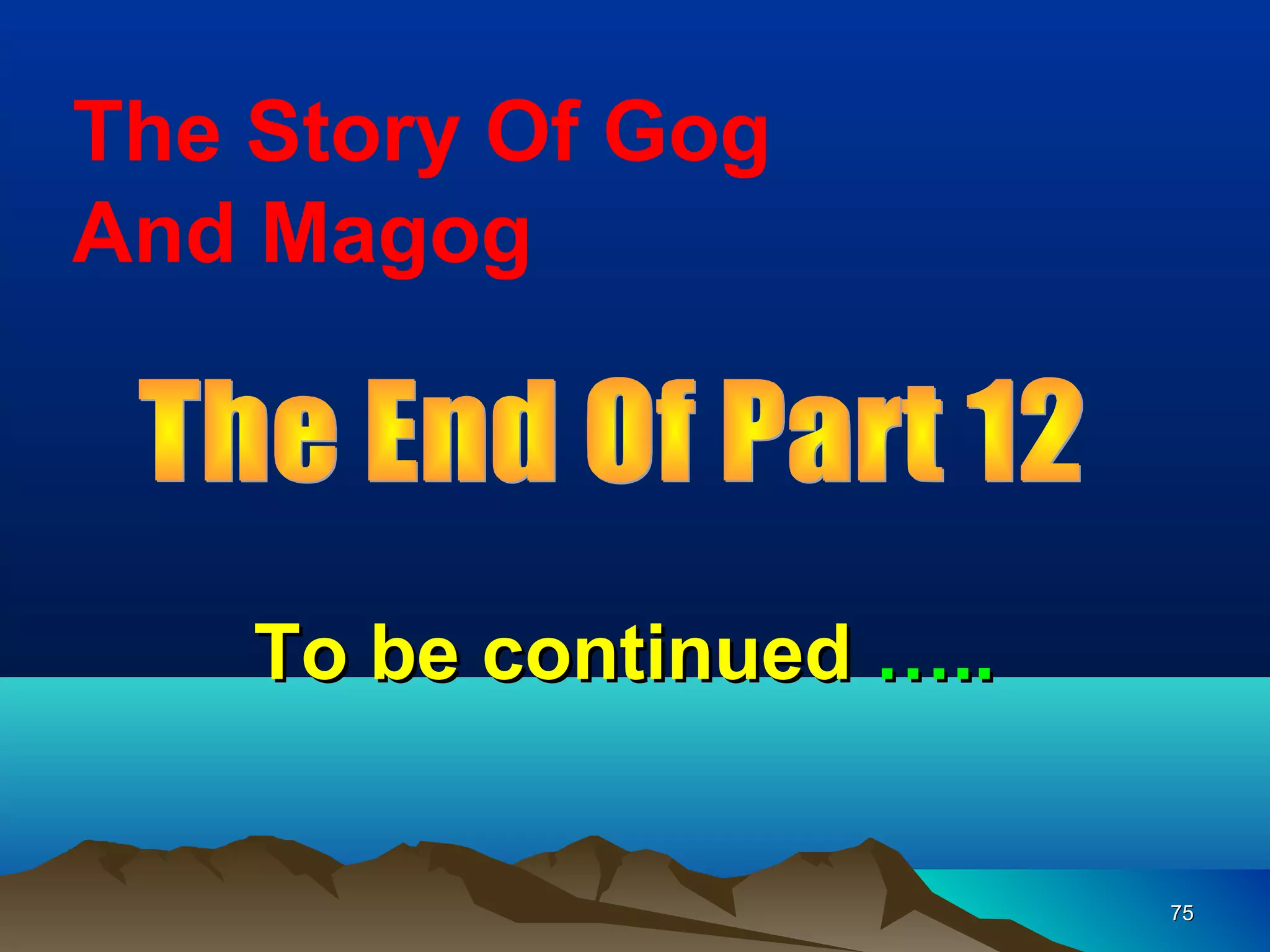 The Story Of Gog
And Magog



    To be continued …..


                          75
 