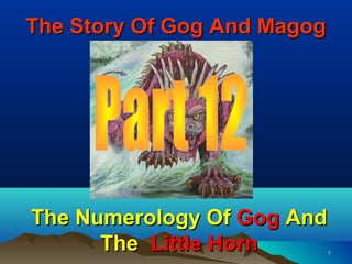 The Story Of Gog And Magog




The Numerology Of Gog And
      The Little Horn        1
 