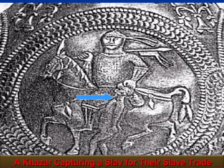 The Story of




A Khazar Capturing a Slav for Their Slave Trade
                                              114
 