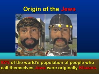 Origin of the Jews




92% of the world’s population of people who
call themselves Jews were originally Khazars.
                                         137
 