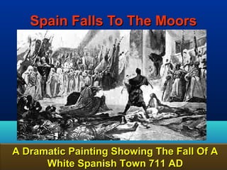 Spain Falls To The Moors




A Dramatic Painting Showing The Fall Of A
      White Spanish Town 711 AD       150
 