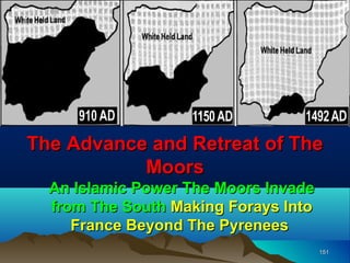 The Story of




The Advance and Retreat of The
           Moors
  An Islamic Power The Moors Invade
  from The South Making Forays Into
     France Beyond The Pyrenees
                                      151
 