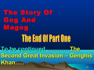The Story Of
Gog And
Magog


To be continued …………The
Second Great Invasion – Genghis
Khan…..
                            159
 