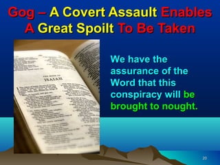 Gog – A Covert Assault Enables
  A Great Spoilt To Be Taken

               We have the
               assurance of the
               Word that this
               conspiracy will be
               brought to nought.




                                    20
 