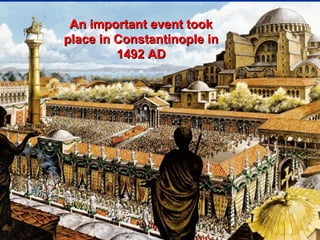 An important event took
place in Constantinople in
         1492 AD




                             57
 