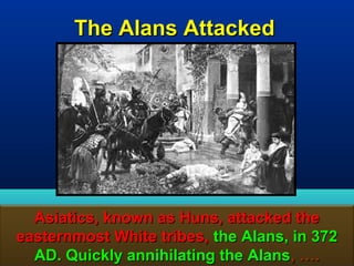 The Alans Attacked




  Asiatics, known as Huns, attacked the
easternmost White tribes, the Alans, in 372
  AD. Quickly annihilating the Alans, …. 76
 