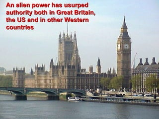 An alien power has usurped
authority both in Great Britain,
the US and in other Western
countries




                                   8
 