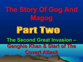 The Story Of Gog And
       Magog


The Second Great Invasion –
Genghis Khan & Start of The
       Covert Attack
                              1
 