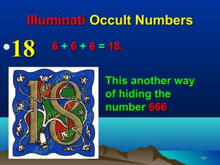 Illuminati Occult Numbers

•18   6 + 6 + 6 = 18.


                 This another way
                 of hiding the
                 number 666



                                    147
 