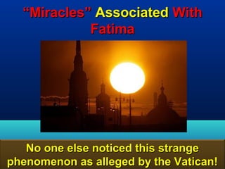 “Miracles” Associated With
            Fatima




   No one else noticed this strange
phenomenon as alleged by the Vatican!
                                   15
 