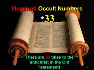 Illuminati Occult Numbers
            •33


    There are 33 titles to the
      antichrist in the Old
          Testament!             151
 