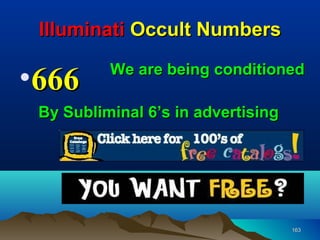Illuminati Occult Numbers

•666      We are being conditioned

 By Subliminal 6’s in advertising




                                    163
 