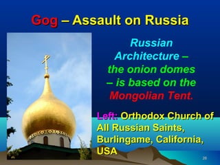 Gog – Assault on Russia
                Russian
             Architecture –
           the onion domes
           – is based on the
            Mongolian Tent.
         Left: Orthodox Church of
         All Russian Saints,
         Burlingame, California,
         USA
                               26
 