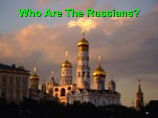 Who Are The Russians?




                        35
 