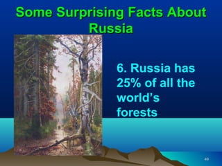 Some Surprising Facts About
         Russia

              6. Russia has
              25% of all the
              world’s
              forests


                               49
 