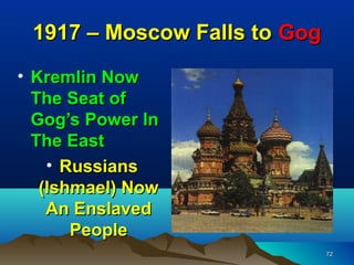 1917 – Moscow Falls to Gog
• Kremlin Now
  The Seat of
  Gog’s Power In
  The East
    • Russians
   (Ishmael) Now
    An Enslaved
       People
                              72
 