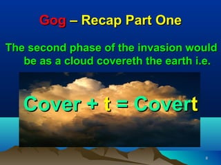 Gog – Recap Part One
The second phase of the invasion would
   be as a cloud covereth the earth i.e.



   Cover + t = Covert

                                     8
 