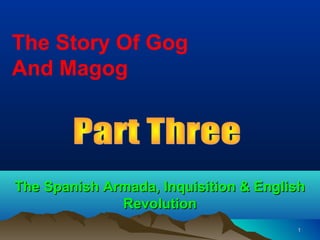 The Story Of Gog
And Magog




The Spanish Armada, Inquisition & English
              Revolution
                                       1
 