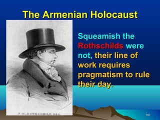 The Armenian Holocaust

          Squeamish the
          Rothschilds were
          not, their line of
          work requires
          pragmatism to rule
          their day.


                          151
 