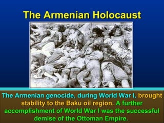 The Armenian Holocaust




The Armenian genocide, during World War I, brought
      stability to the Baku oil region. A further
 accomplishment of World War I was the successful
          demise of the Ottoman Empire.           157
 