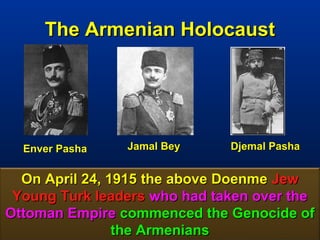 The Armenian Holocaust




  Enver Pasha   Jamal Bey     Djemal Pasha


  On April 24, 1915 the above Doenme Jew
 Young Turk leaders who had taken over the
Ottoman Empire commenced the Genocide of
                the Armenians           162
 