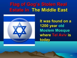 Flag of Gog’s Stolen Real
Estate In The Middle East

             It was found on a
             1200 year old
             Moslem Mosque
             where Tel Aviv is
             today


                             174
 