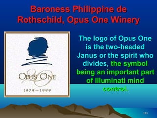 Baroness Philippine de
Rothschild, Opus One Winery

             The logo of Opus One
               is the two-headed
            Janus or the spirit who
              divides, the symbol
            being an important part
               of Illuminati mind
                     control.


                               183
 