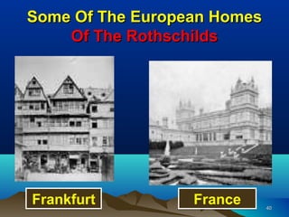 Some Of The European Homes
    Of The Rothschilds




Frankfurt         France     40
 