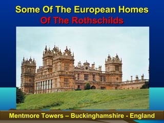 Some Of The European Homes
     Of The Rothschilds




Mentmore Towers – Buckinghamshire - England
                                          41
 