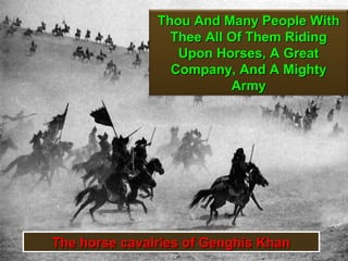 Thou And Many People With
                 Thee All Of Them Riding
                  Upon Horses, A Great
                 Company, And A Mighty
                          Army




The horse cavalries of Genghis Khan   7
 