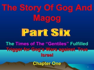 The Story Of Gog And
       Magog

The Times of The “Gentiles” Fulfilled
Trigger for Gog’s Wars against True
             ...