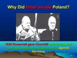 Why Did Hitler Invade Poland?




1938 Roosevelt gave Churchill assurances that
  the USA would be brought into war against
                  Germany
                                           152
 