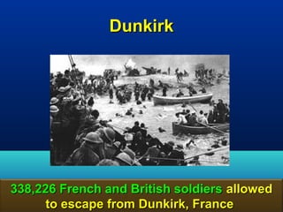 Dunkirk




338,226 French and British soldiers allowed
      to escape from Dunkirk, France    170
 