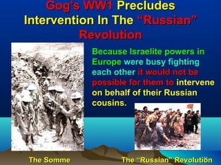 Gog’s WW1 Precludes
Intervention In The “Russian”
          Revolution
            Because Israelite powers in
            Europe were busy fighting
            each other it would not be
            possible for them to intervene
            on behalf of their Russian
            cousins.




The Somme          The “Russian” Revolution
                                         51
 