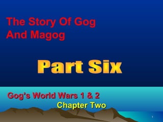 The Story Of Gog
And Magog




Gog’s World Wars 1 & 2
            Chapter Two
                          1
 