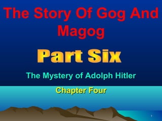 The Story Of Gog And
       Magog

  The Mystery of Adolph Hitler
         Chapter Four

                                 1
 