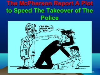 The McPherson Report A Plot
to Speed The Takeover of The
           Police




                           109
 