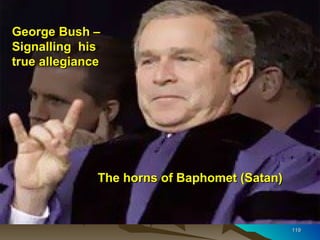 George Bush –
Signalling his
true allegiance




              The horns of Baphomet (Satan)



                                              119
 