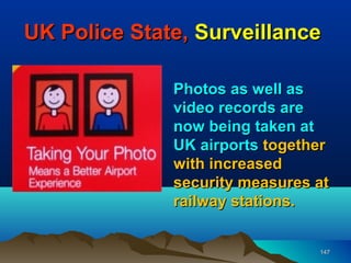 UK Police State, Surveillance

              Photos as well as
              video records are
              now being taken at
              UK airports together
              with increased
              security measures at
              railway stations.


                                147
 