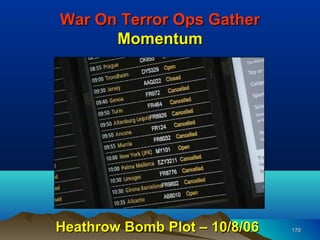 War On Terror Ops Gather
      Momentum




Heathrow Bomb Plot – 10/8/06   170
 