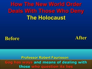 How The New World Order
 Deals With Those Who Deny
       The Holocaust


Before                            After


       Professor Robert Faurisson
Gog has ways and means of dealing with
      those who question its lies    177
 
