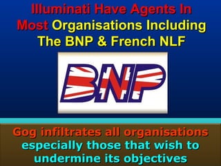 Illuminati Have Agents In
Most Organisations Including
   The BNP & French NLF




Gog infiltrates all organisations
 especially those that wish to
   undermine its objectives    179
 