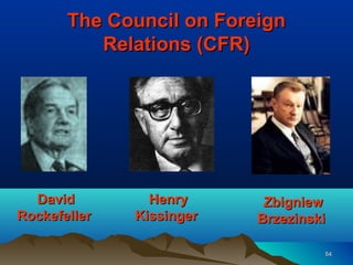 The Council on Foreign
          Relations (CFR)




  David         Henry      Zbigniew
Rockefeller   Kissinger   Brzezinski

                                   54
 