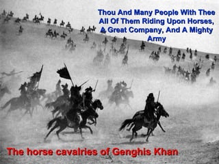Thou And Many People With Thee
                  All Of Them Riding Upon Horses,
                   A Great Company, And A Mighty
                               Army




The horse cavalries of Genghis Khan          7
 