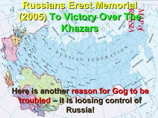 Russians Erect Memorial
 (2005) To Victory Over The
          Khazars




Here is another reason for Gog to be
 troubled – it is loosing control of
               Russia!             70
 