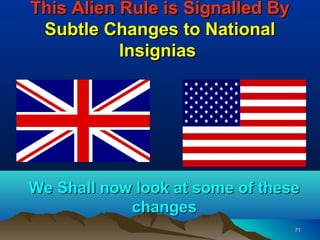 This Alien Rule is Signalled By
 Subtle Changes to National
           Insignias




We Shall now look at some of these
            changes
                                  71
 