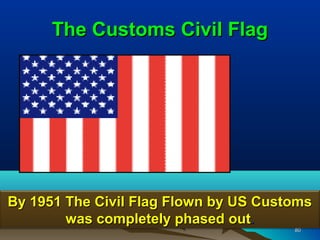 The Customs Civil Flag




By 1951 The Civil Flag Flown by US Customs
        was completely phased out.
                                       80
 