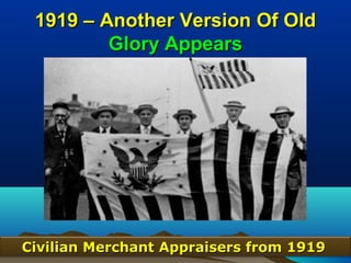 1919 – Another Version Of Old
         Glory Appears




Civilian Merchant Appraisers from 191981
 