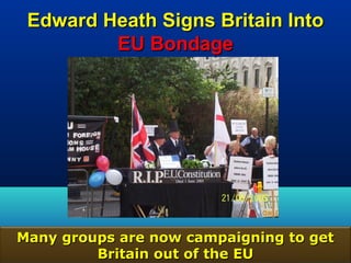 Edward Heath Signs Britain Into
         EU Bondage




Many groups are now campaigning to get
         Britain out of the EU       92
 