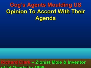 Gog’s Agents Moulding US
  Opinion To Accord With Their
            Agenda




Richard Clark – Zionist Mole & Inventor
                                      96
 